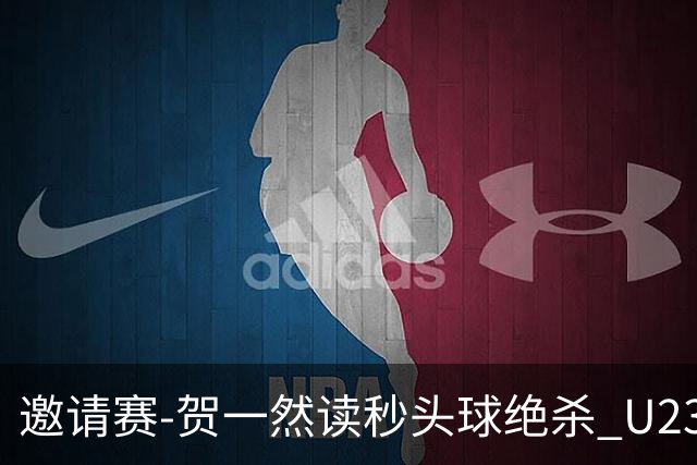 邀请赛-贺一然读秒头球绝杀 U23国足1-0力克塔吉克斯坦